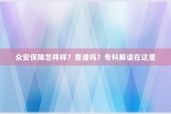 众安保障怎样样？靠谱吗？专科解读在这里